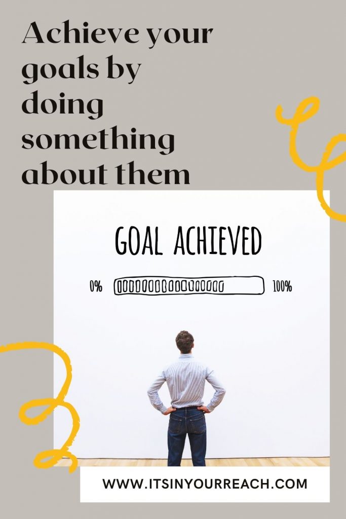 A meme that says achieve your goals by doing something about them. 